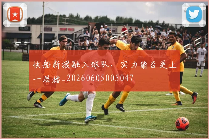 快船新援融入球队,实力能否更上一层楼_20260605005047