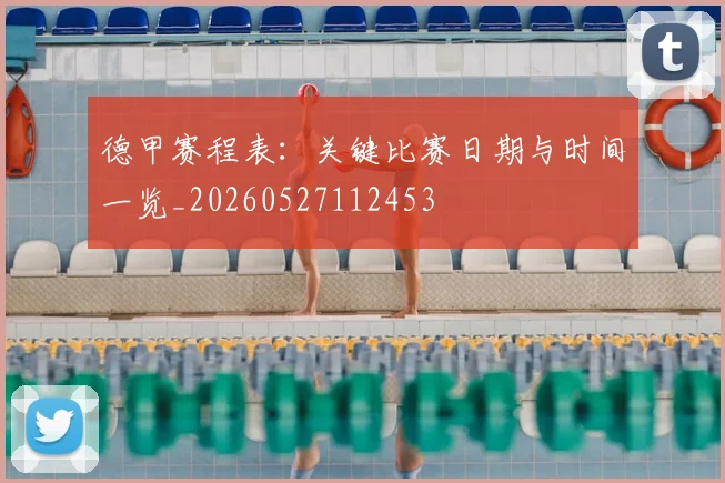 德甲赛程表：关键比赛日期与时间一览_20260527112453