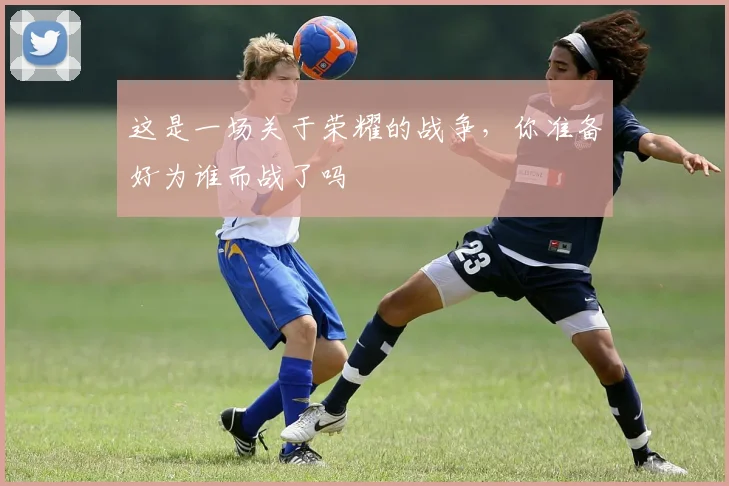 这是一场关于荣耀的战争，你准备好为谁而战了吗