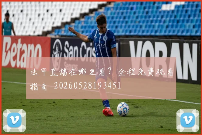 法甲直播在哪里看？全程免费观看指南_20260528193451