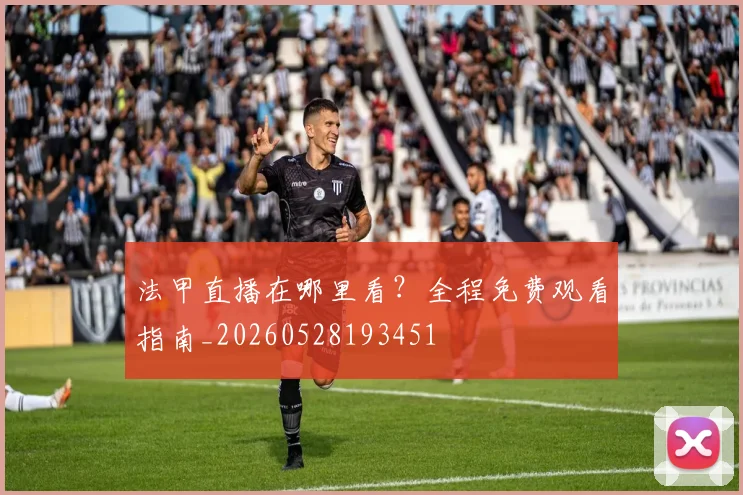 法甲直播在哪里看?全程免费观看指南_20260528193451