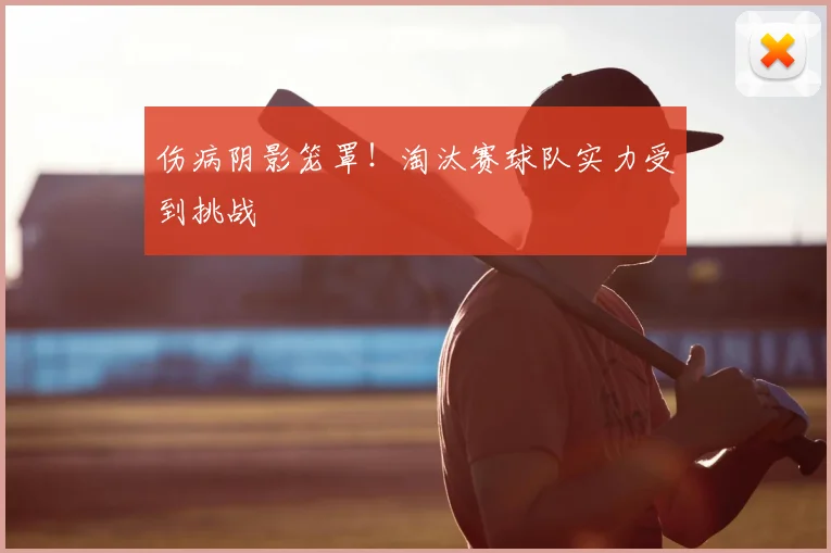 伤病阴影笼罩！淘汰赛球队实力受到挑战