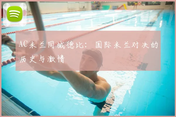 AC米兰同城德比：国际米兰对决的历史与激情