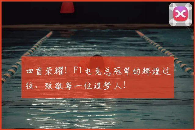 回首荣耀！F1电竞总冠军的辉煌过往，致敬每一位追梦人！