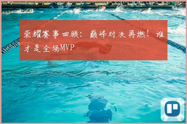 荣耀赛事回顾:巅峰对决再燃!谁才是全场MVP