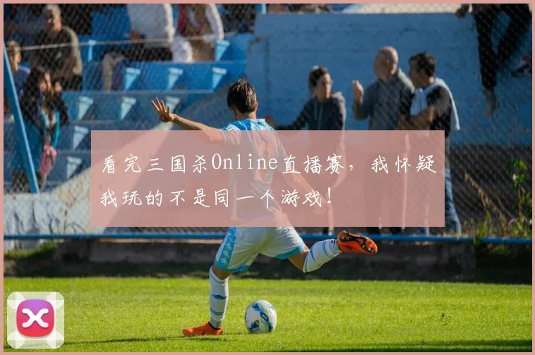 看完三国杀Online直播赛，我怀疑我玩的不是同一个游戏！