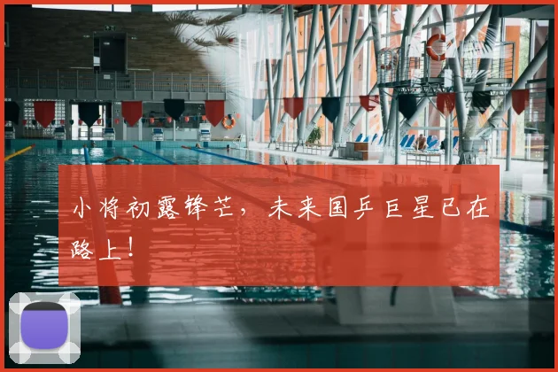 小将初露锋芒，未来国乒巨星已在路上！