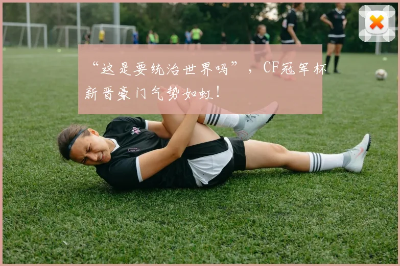 “这是要统治世界吗”，CF冠军杯新晋豪门气势如虹！