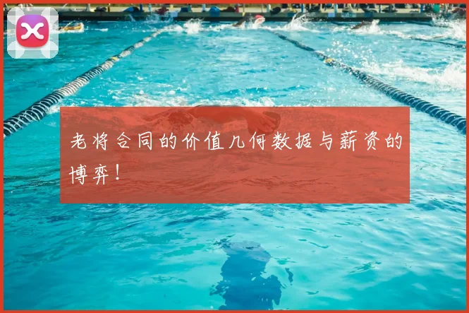 老将合同的价值几何数据与薪资的博弈!