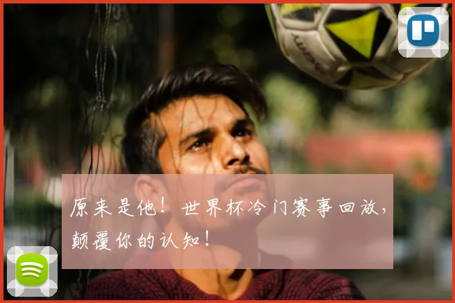 原来是他！世界杯冷门赛事回放，颠覆你的认知！