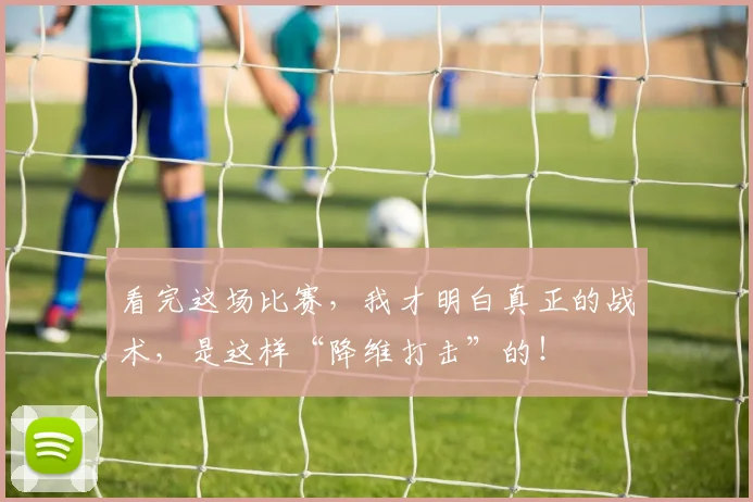 看完这场比赛，我才明白真正的战术，是这样“降维打击”的！