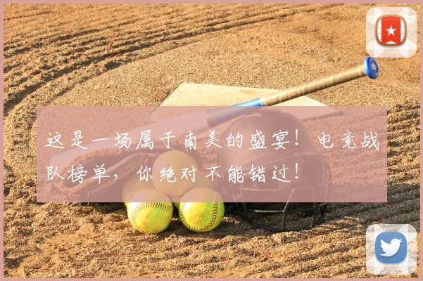 这是一场属于南美的盛宴！电竞战队榜单，你绝对不能错过！