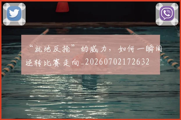 “就地反抢”的威力,如何一瞬间逆转比赛走向_20260702172632
