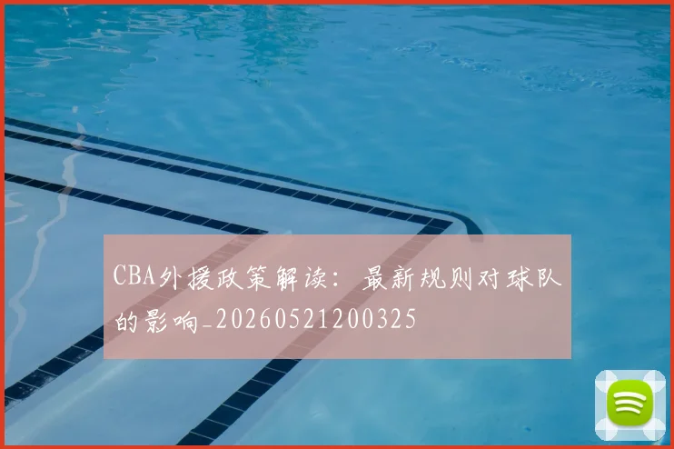 CBA外援政策解读：最新规则对球队的影响_20260521200325