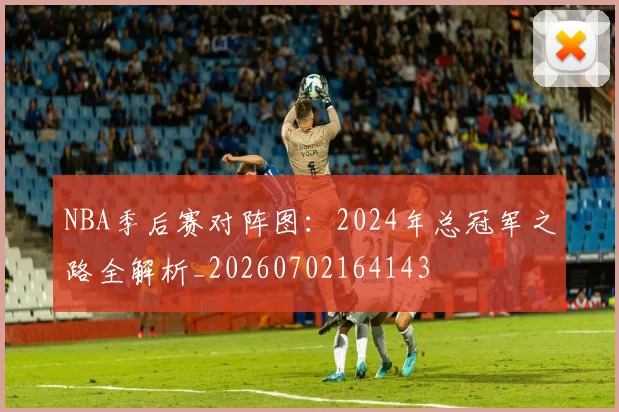NBA季后赛对阵图：2024年总冠军之路全解析_20260702164143