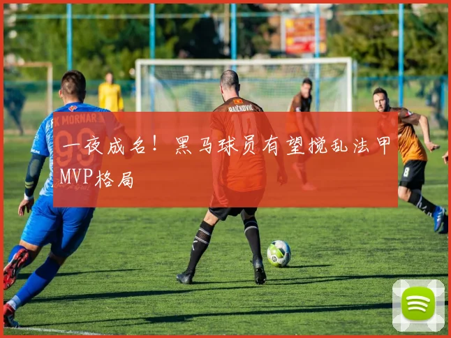 一夜成名！黑马球员有望搅乱法甲MVP格局