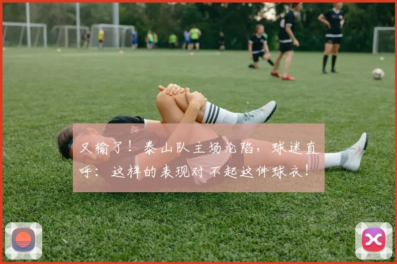 又输了！泰山队主场沦陷，球迷直呼：这样的表现对不起这件球衣！