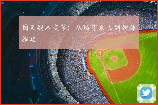 国足战术变革：从防守反击到控球推进