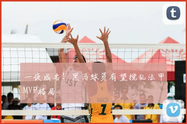 一夜成名！黑马球员有望搅乱法甲MVP格局