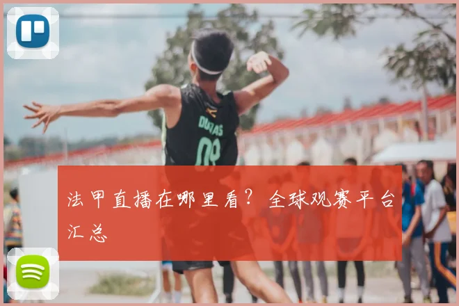 法甲直播在哪里看？全球观赛平台汇总