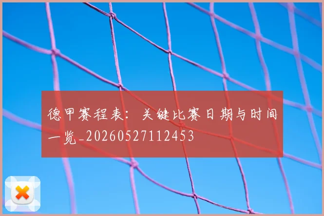 德甲赛程表:关键比赛日期与时间一览_20260527112453
