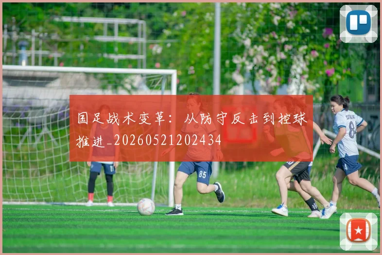 国足战术变革:从防守反击到控球推进_20260521202434