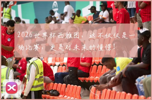 2026世界杯西雅图，这不仅仅是一场比赛，更是对未来的憧憬！