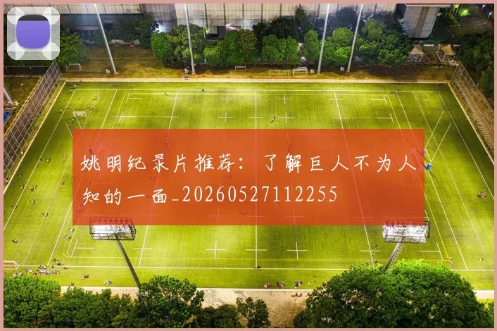姚明纪录片推荐：了解巨人不为人知的一面_20260527112255