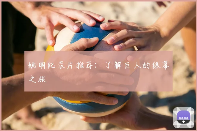 姚明纪录片推荐:了解巨人的银幕之旅